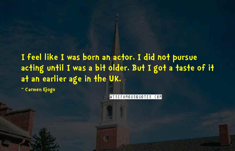 Carmen Ejogo Quotes: I feel like I was born an actor. I did not pursue acting until I was a bit older. But I got a taste of it at an earlier age in the UK.