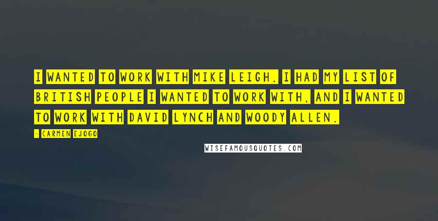 Carmen Ejogo Quotes: I wanted to work with Mike Leigh. I had my list of British people I wanted to work with, and I wanted to work with David Lynch and Woody Allen.