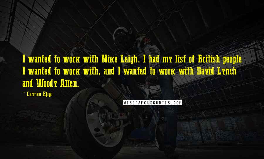 Carmen Ejogo Quotes: I wanted to work with Mike Leigh. I had my list of British people I wanted to work with, and I wanted to work with David Lynch and Woody Allen.