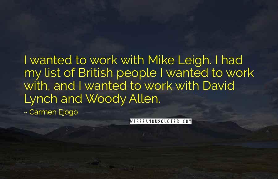 Carmen Ejogo Quotes: I wanted to work with Mike Leigh. I had my list of British people I wanted to work with, and I wanted to work with David Lynch and Woody Allen.