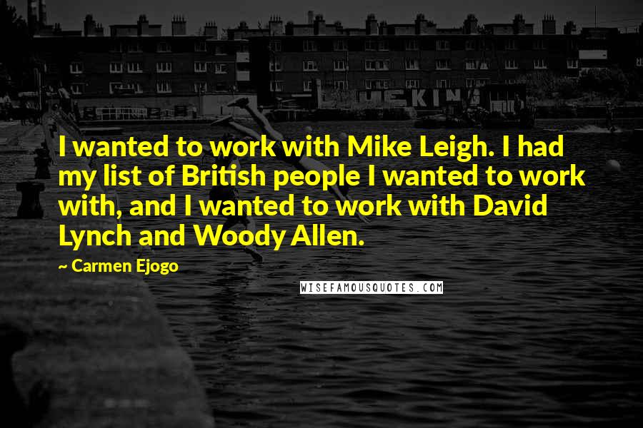 Carmen Ejogo Quotes: I wanted to work with Mike Leigh. I had my list of British people I wanted to work with, and I wanted to work with David Lynch and Woody Allen.