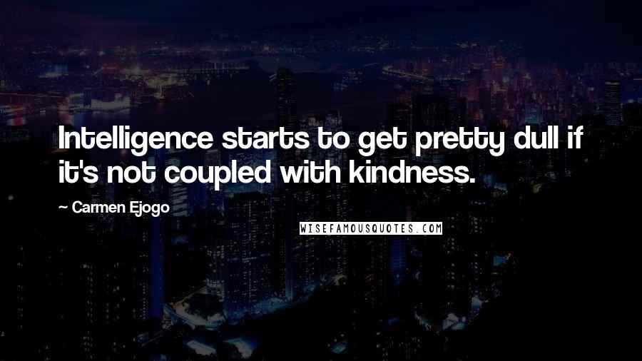 Carmen Ejogo Quotes: Intelligence starts to get pretty dull if it's not coupled with kindness.