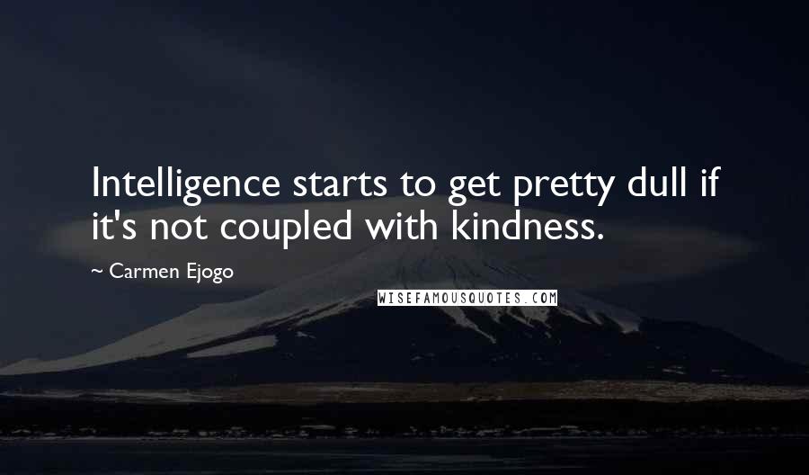 Carmen Ejogo Quotes: Intelligence starts to get pretty dull if it's not coupled with kindness.