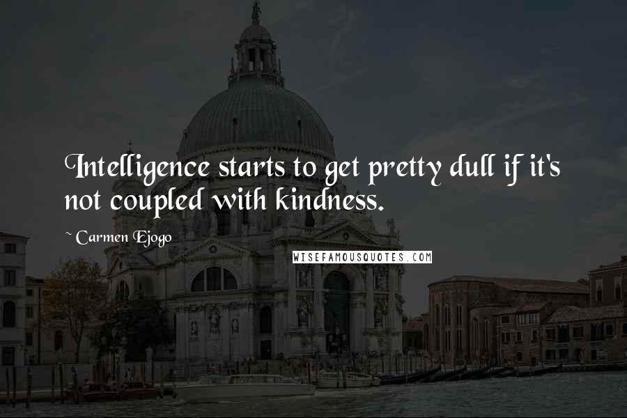 Carmen Ejogo Quotes: Intelligence starts to get pretty dull if it's not coupled with kindness.