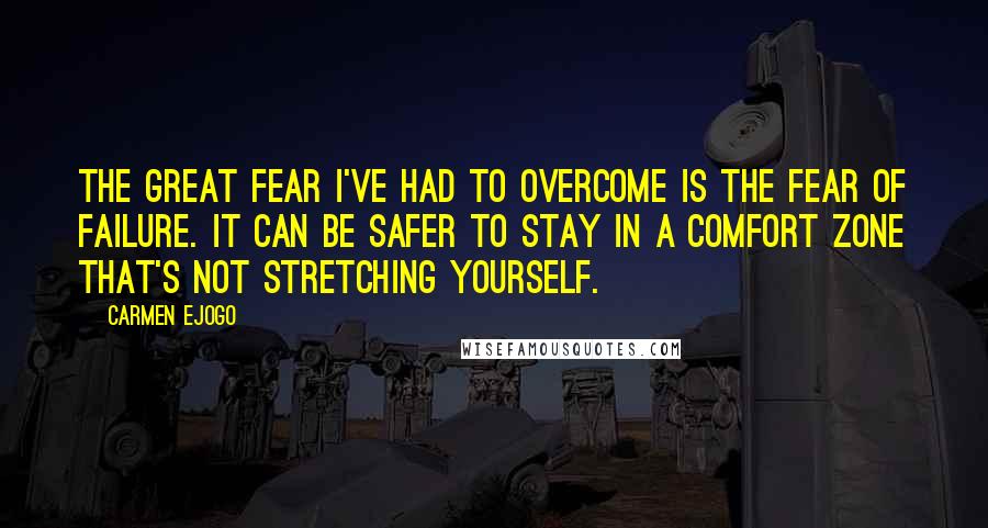 Carmen Ejogo Quotes: The great fear I've had to overcome is the fear of failure. It can be safer to stay in a comfort zone that's not stretching yourself.