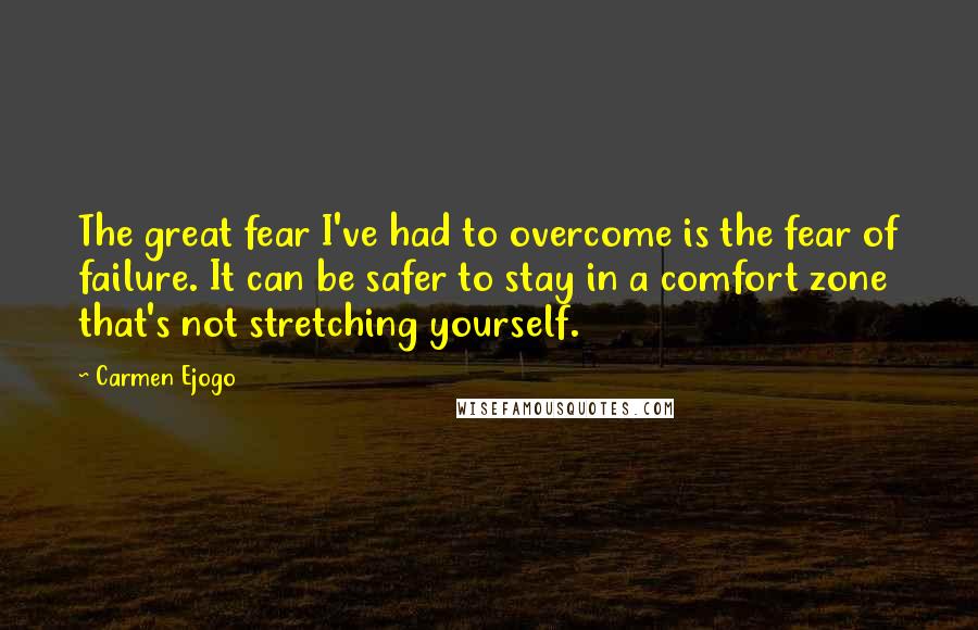 Carmen Ejogo Quotes: The great fear I've had to overcome is the fear of failure. It can be safer to stay in a comfort zone that's not stretching yourself.