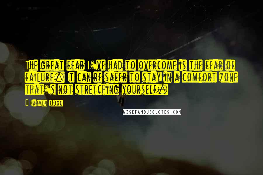 Carmen Ejogo Quotes: The great fear I've had to overcome is the fear of failure. It can be safer to stay in a comfort zone that's not stretching yourself.