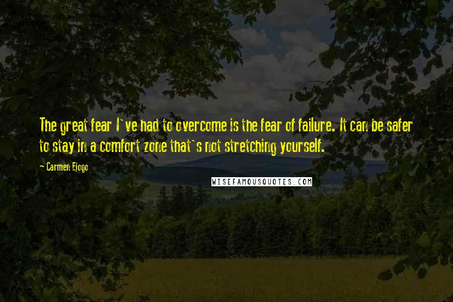 Carmen Ejogo Quotes: The great fear I've had to overcome is the fear of failure. It can be safer to stay in a comfort zone that's not stretching yourself.