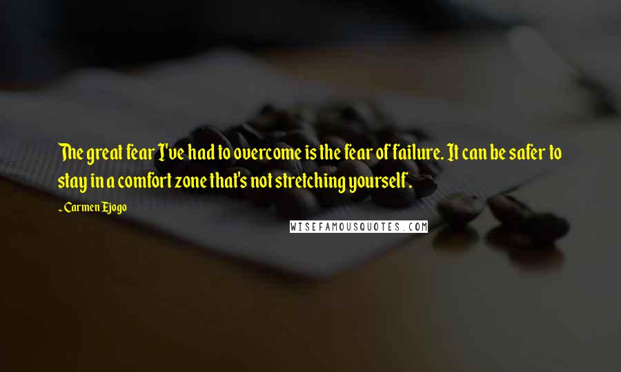 Carmen Ejogo Quotes: The great fear I've had to overcome is the fear of failure. It can be safer to stay in a comfort zone that's not stretching yourself.