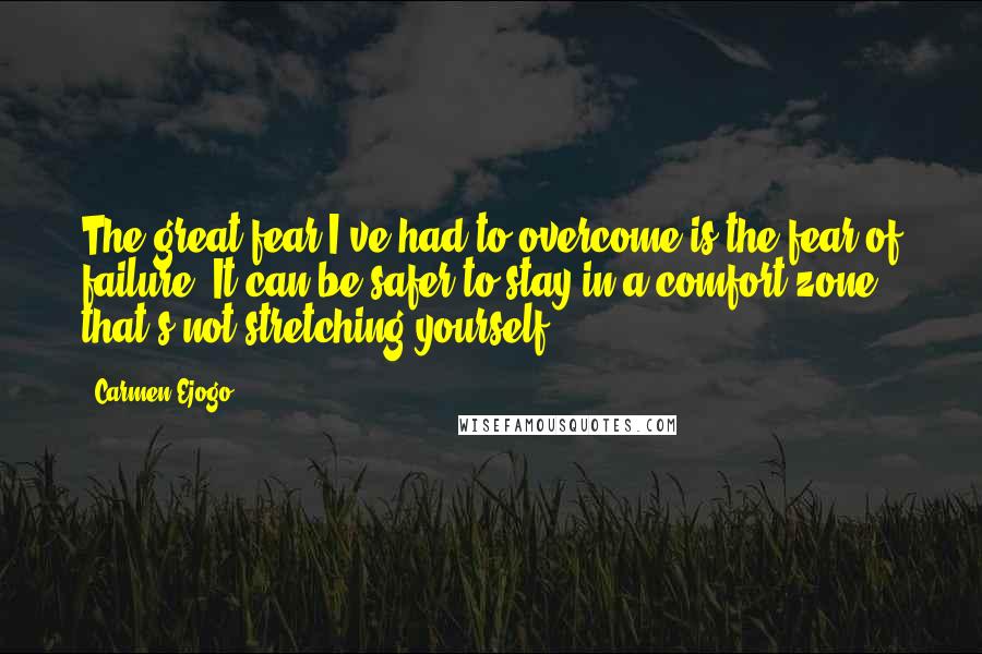 Carmen Ejogo Quotes: The great fear I've had to overcome is the fear of failure. It can be safer to stay in a comfort zone that's not stretching yourself.