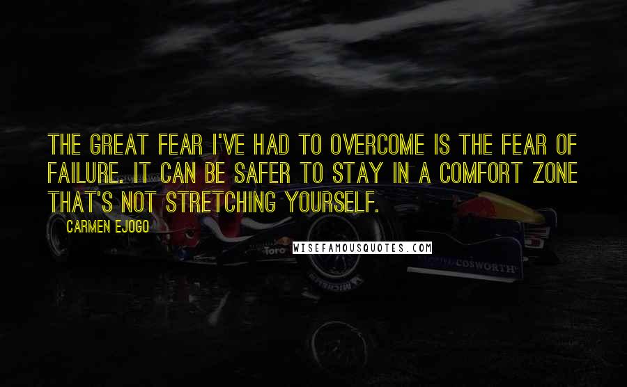 Carmen Ejogo Quotes: The great fear I've had to overcome is the fear of failure. It can be safer to stay in a comfort zone that's not stretching yourself.