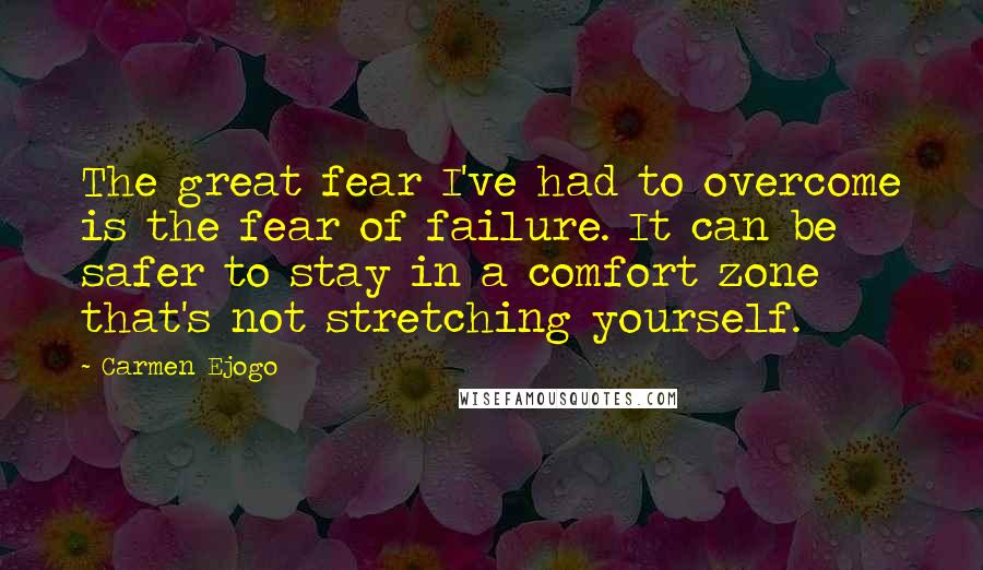 Carmen Ejogo Quotes: The great fear I've had to overcome is the fear of failure. It can be safer to stay in a comfort zone that's not stretching yourself.