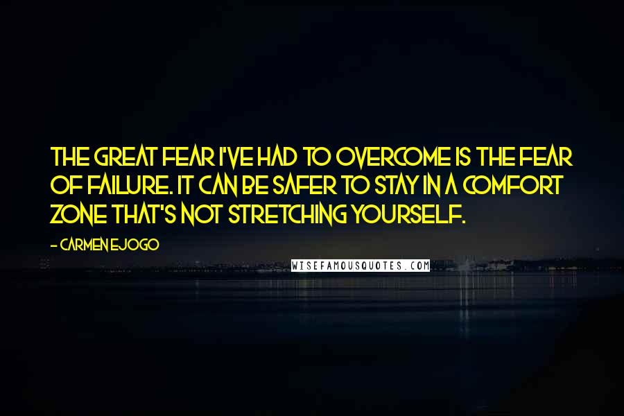 Carmen Ejogo Quotes: The great fear I've had to overcome is the fear of failure. It can be safer to stay in a comfort zone that's not stretching yourself.