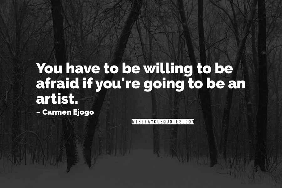 Carmen Ejogo Quotes: You have to be willing to be afraid if you're going to be an artist.