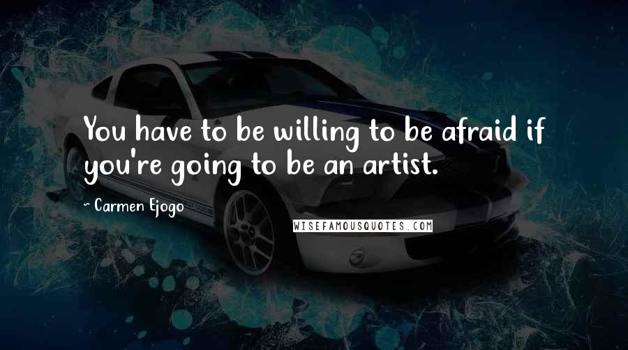 Carmen Ejogo Quotes: You have to be willing to be afraid if you're going to be an artist.