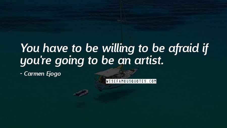 Carmen Ejogo Quotes: You have to be willing to be afraid if you're going to be an artist.