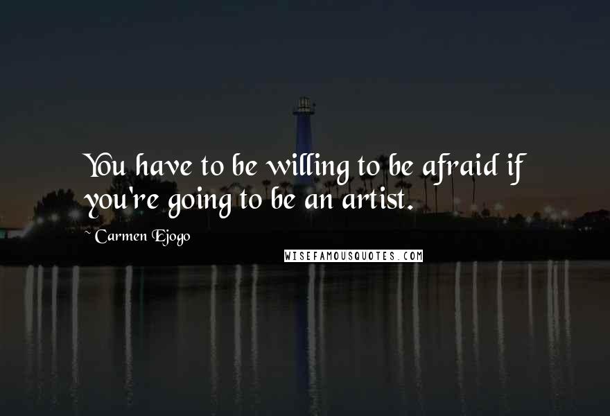 Carmen Ejogo Quotes: You have to be willing to be afraid if you're going to be an artist.