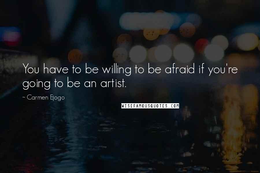 Carmen Ejogo Quotes: You have to be willing to be afraid if you're going to be an artist.