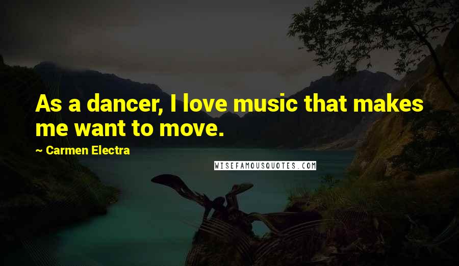 Carmen Electra Quotes: As a dancer, I love music that makes me want to move.