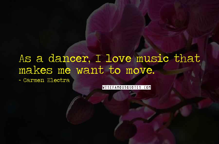 Carmen Electra Quotes: As a dancer, I love music that makes me want to move.