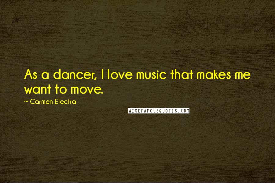 Carmen Electra Quotes: As a dancer, I love music that makes me want to move.