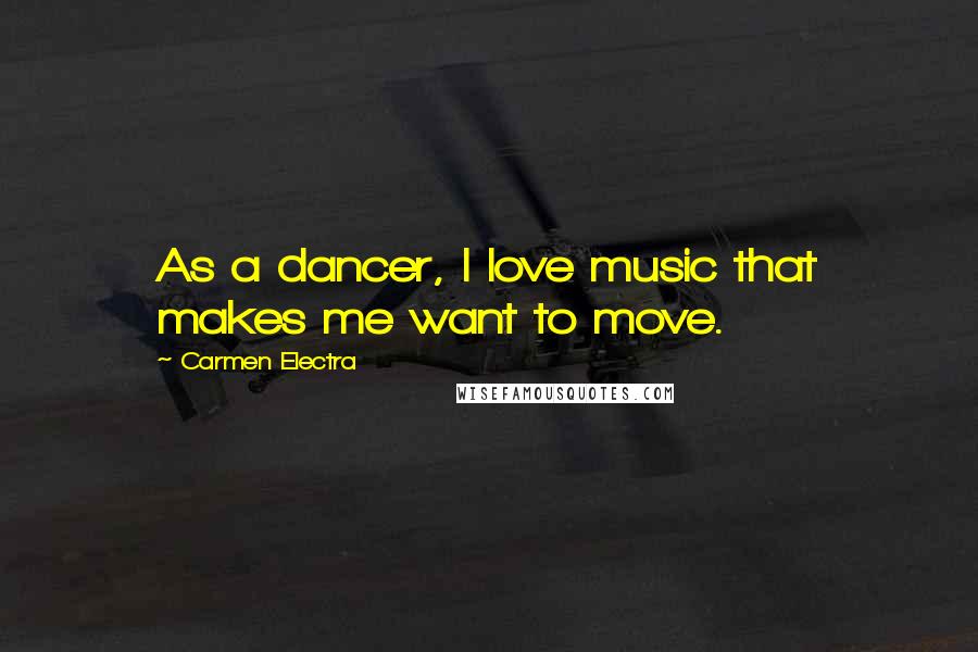 Carmen Electra Quotes: As a dancer, I love music that makes me want to move.