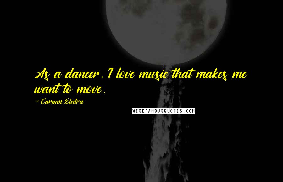 Carmen Electra Quotes: As a dancer, I love music that makes me want to move.