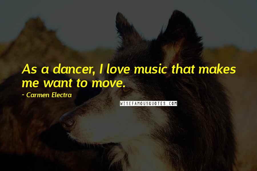Carmen Electra Quotes: As a dancer, I love music that makes me want to move.