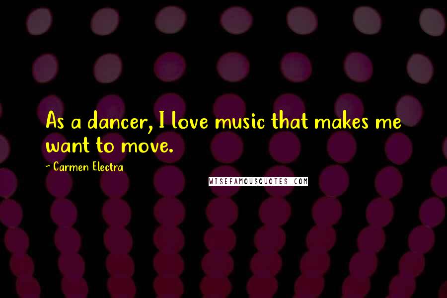 Carmen Electra Quotes: As a dancer, I love music that makes me want to move.