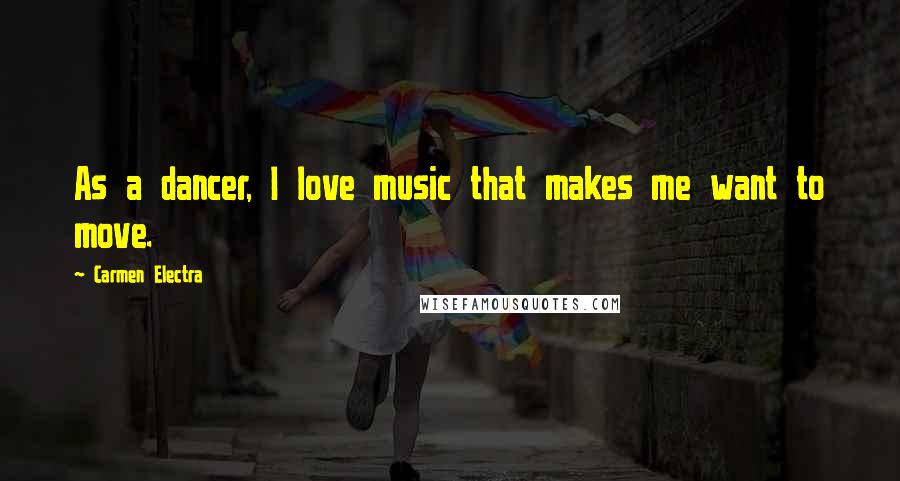 Carmen Electra Quotes: As a dancer, I love music that makes me want to move.