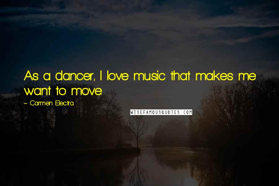 Carmen Electra Quotes: As a dancer, I love music that makes me want to move.