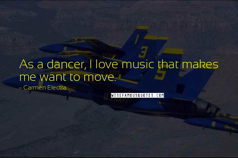 Carmen Electra Quotes: As a dancer, I love music that makes me want to move.