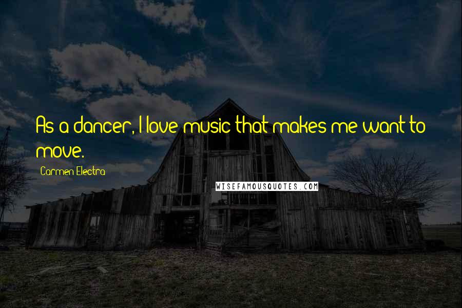 Carmen Electra Quotes: As a dancer, I love music that makes me want to move.