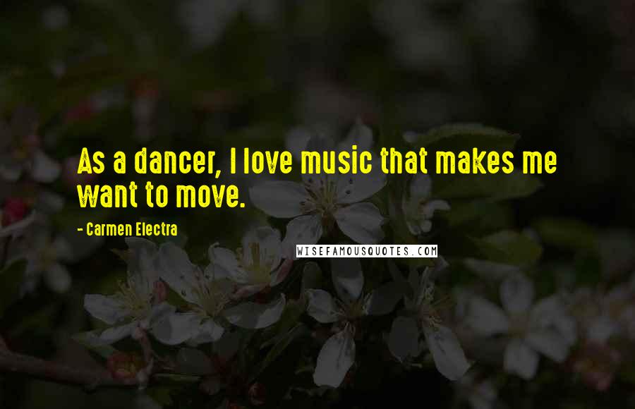 Carmen Electra Quotes: As a dancer, I love music that makes me want to move.