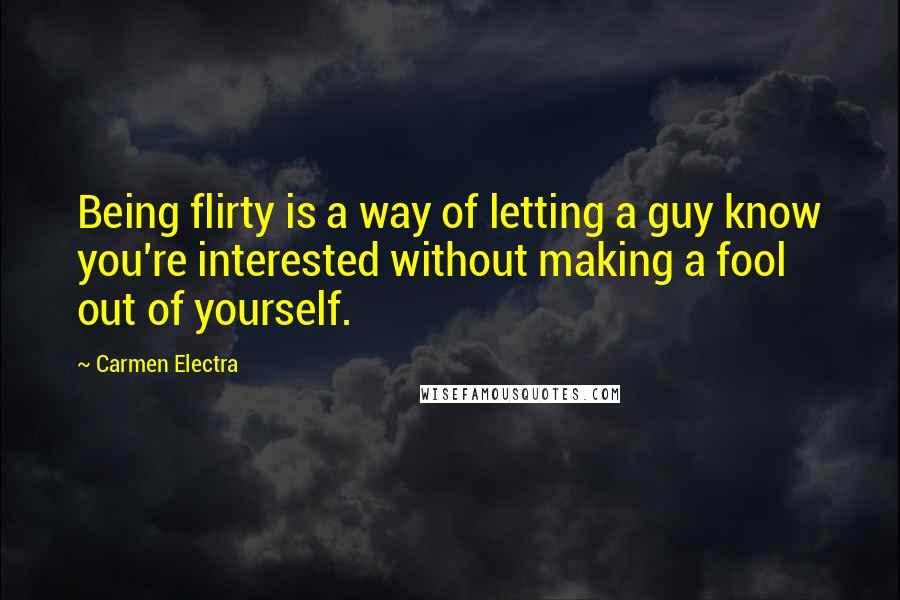 Carmen Electra Quotes: Being flirty is a way of letting a guy know you're interested without making a fool out of yourself.