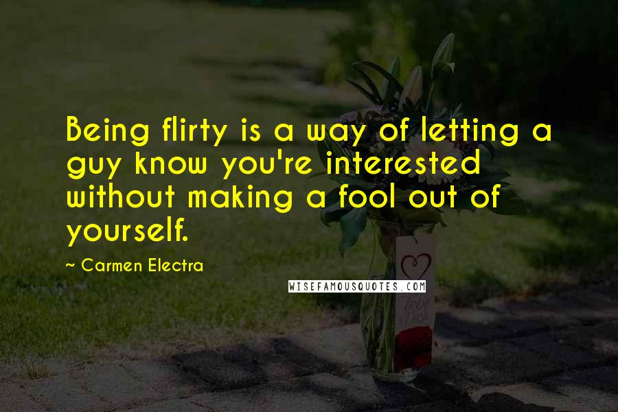 Carmen Electra Quotes: Being flirty is a way of letting a guy know you're interested without making a fool out of yourself.