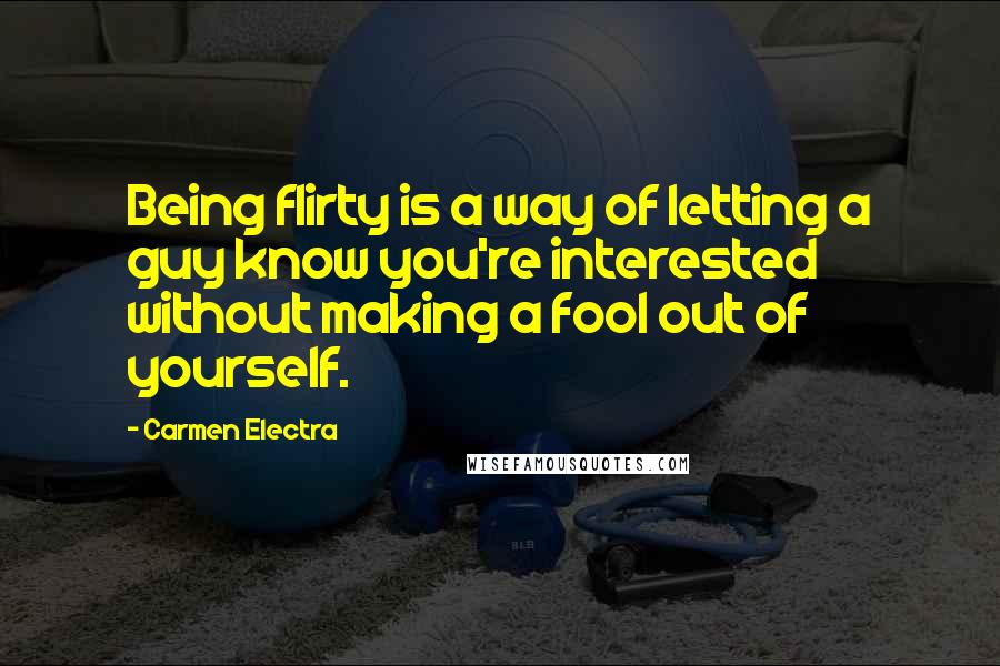 Carmen Electra Quotes: Being flirty is a way of letting a guy know you're interested without making a fool out of yourself.