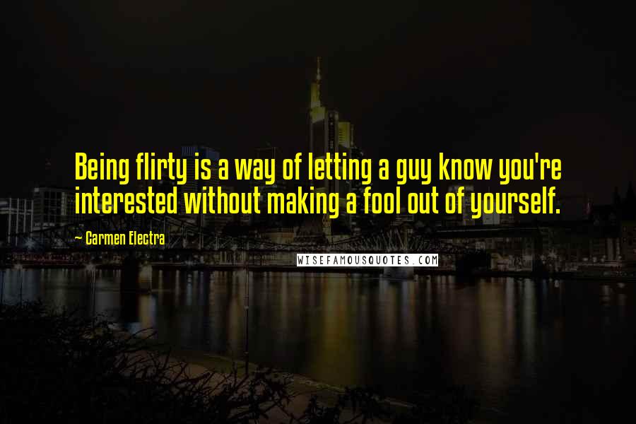 Carmen Electra Quotes: Being flirty is a way of letting a guy know you're interested without making a fool out of yourself.