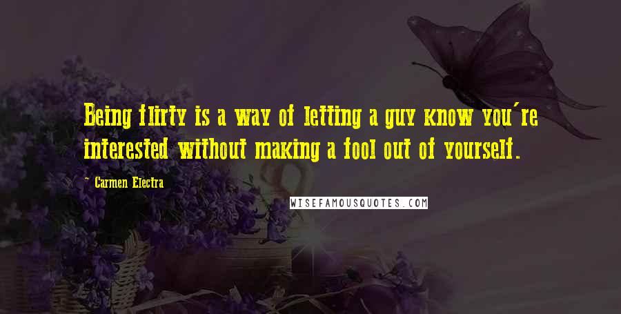 Carmen Electra Quotes: Being flirty is a way of letting a guy know you're interested without making a fool out of yourself.