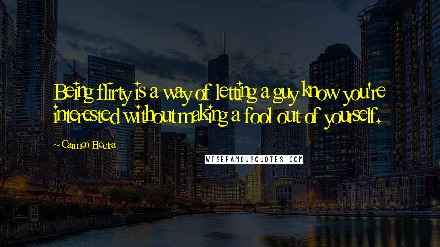 Carmen Electra Quotes: Being flirty is a way of letting a guy know you're interested without making a fool out of yourself.