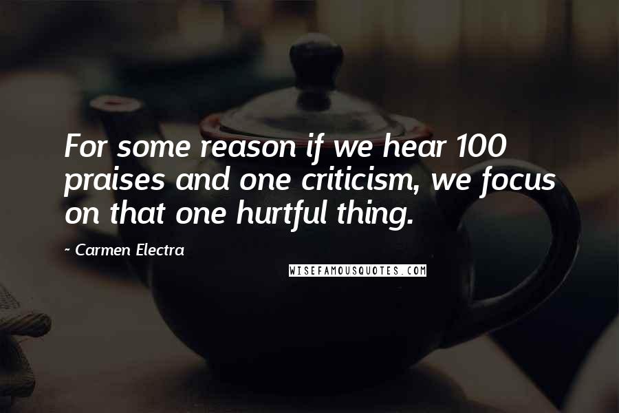 Carmen Electra Quotes: For some reason if we hear 100 praises and one criticism, we focus on that one hurtful thing.