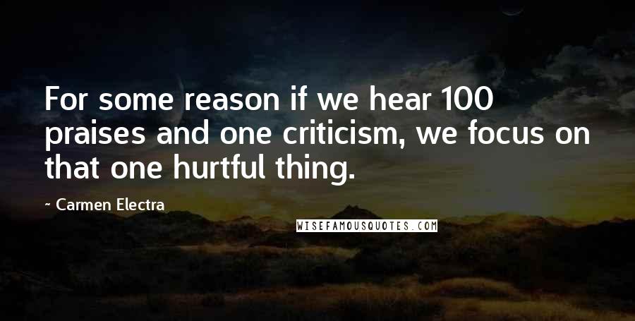 Carmen Electra Quotes: For some reason if we hear 100 praises and one criticism, we focus on that one hurtful thing.