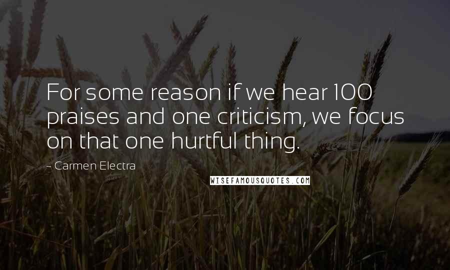Carmen Electra Quotes: For some reason if we hear 100 praises and one criticism, we focus on that one hurtful thing.