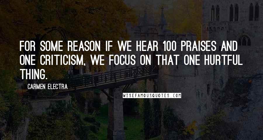 Carmen Electra Quotes: For some reason if we hear 100 praises and one criticism, we focus on that one hurtful thing.