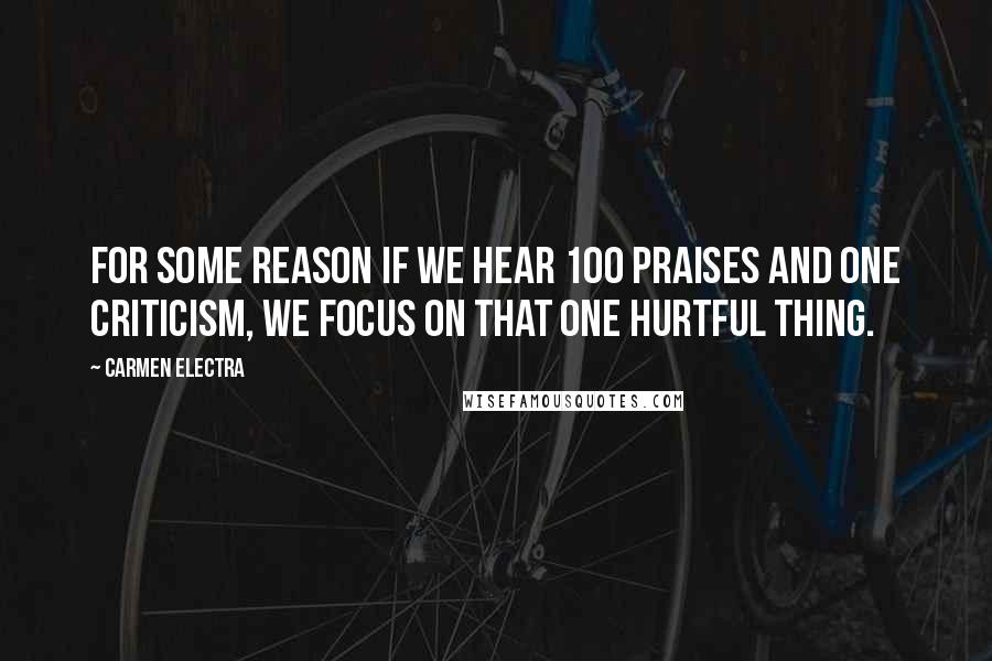 Carmen Electra Quotes: For some reason if we hear 100 praises and one criticism, we focus on that one hurtful thing.