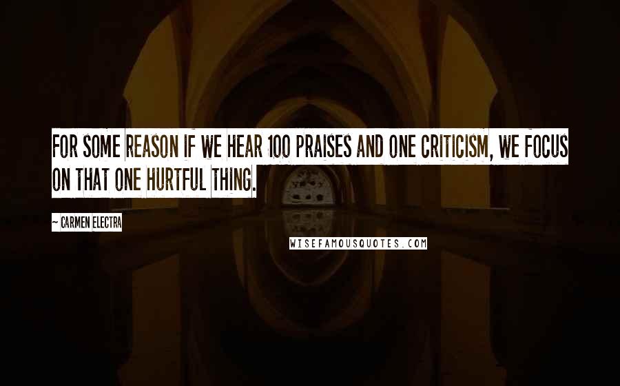 Carmen Electra Quotes: For some reason if we hear 100 praises and one criticism, we focus on that one hurtful thing.