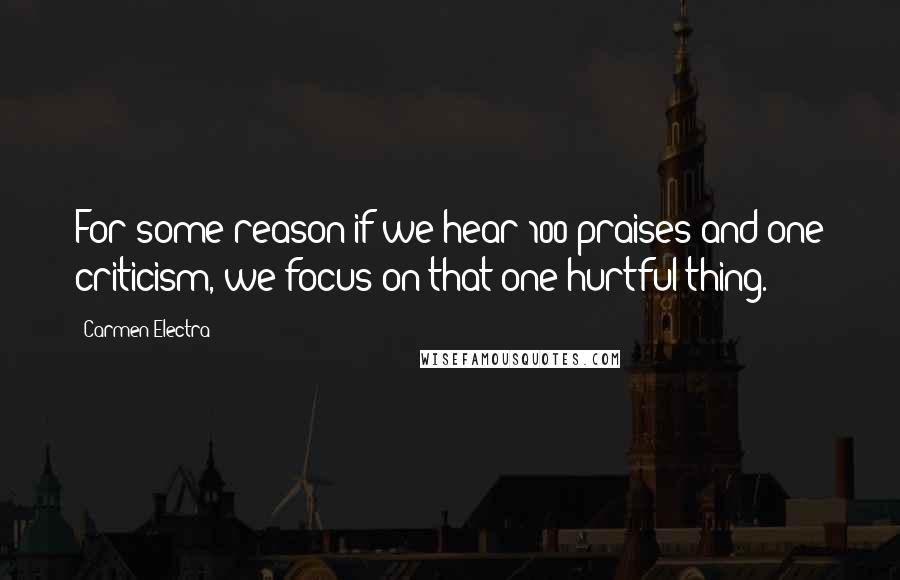 Carmen Electra Quotes: For some reason if we hear 100 praises and one criticism, we focus on that one hurtful thing.