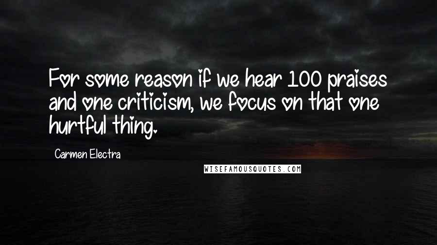 Carmen Electra Quotes: For some reason if we hear 100 praises and one criticism, we focus on that one hurtful thing.