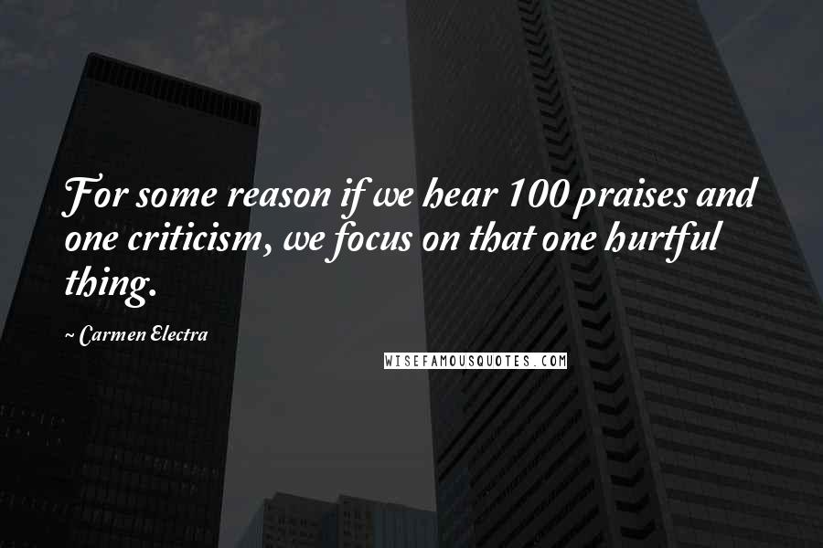 Carmen Electra Quotes: For some reason if we hear 100 praises and one criticism, we focus on that one hurtful thing.