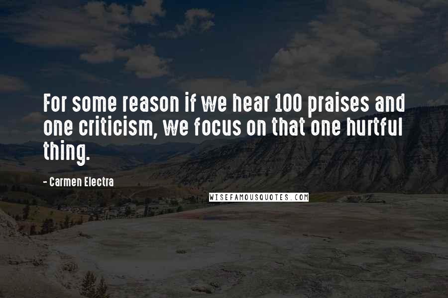 Carmen Electra Quotes: For some reason if we hear 100 praises and one criticism, we focus on that one hurtful thing.